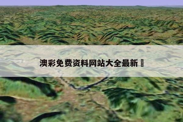 澳彩免费资料网站大全最新	