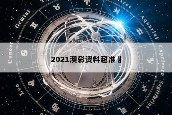 2021澳彩资料超准	